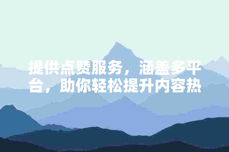 提供点赞服务，涵盖多平台，助你轻松提升内容热度。