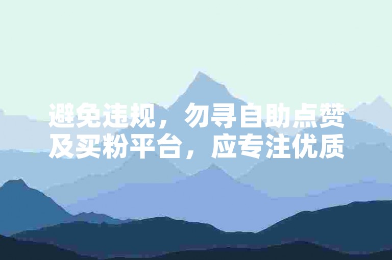 避免违规，勿寻自助点赞及买粉平台，应专注优质内容创作。