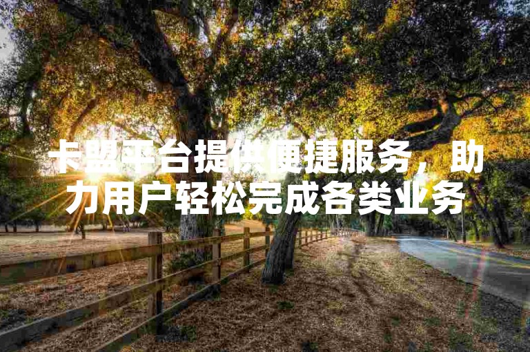 卡盟平台提供便捷服务，助力用户轻松完成各类业务操作。