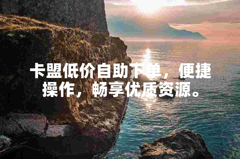 卡盟低价自助下单，便捷操作，畅享优质资源。