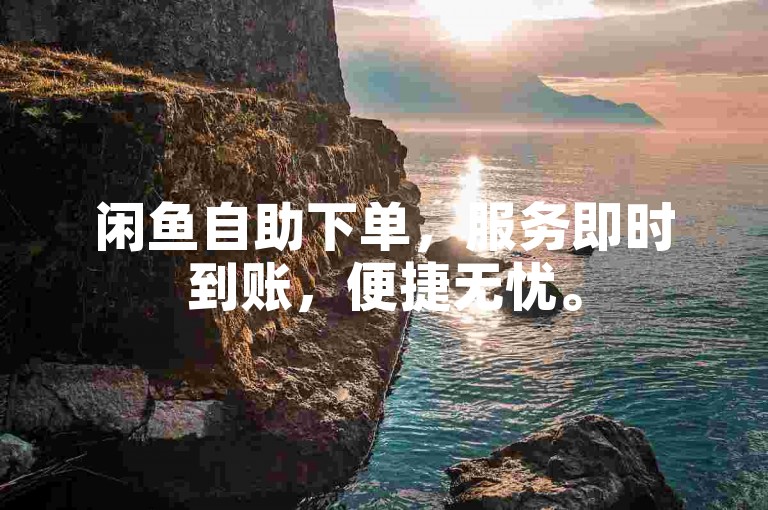 闲鱼自助下单，服务即时到账，便捷无忧。