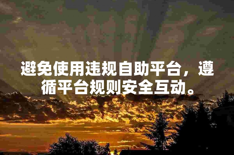 避免使用违规自助平台，遵循平台规则安全互动。