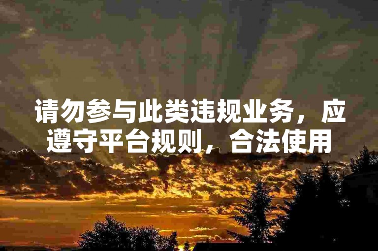 请勿参与此类违规业务，应遵守平台规则，合法使用网络服务。